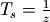 T_s = \frac{1}{z}